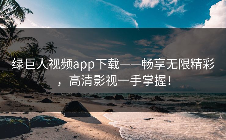 绿巨人视频app下载——畅享无限精彩，高清影视一手掌握！