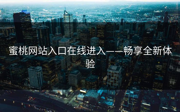 蜜桃网站入口在线进入——畅享全新体验