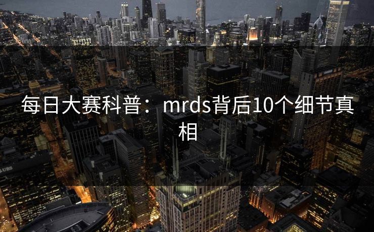 每日大赛科普：mrds背后10个细节真相