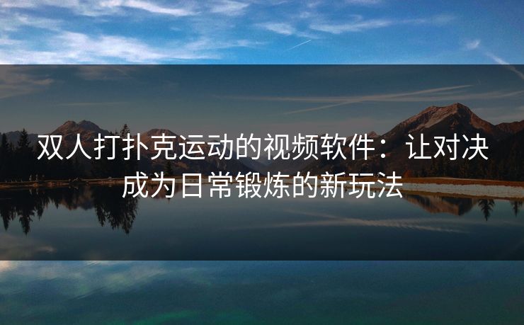 双人打扑克运动的视频软件：让对决成为日常锻炼的新玩法