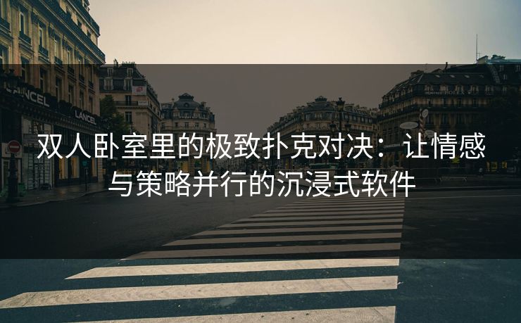 双人卧室里的极致扑克对决：让情感与策略并行的沉浸式软件