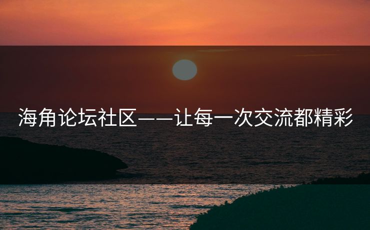 海角论坛社区——让每一次交流都精彩 海角论坛社区——让每一次交流都精彩
